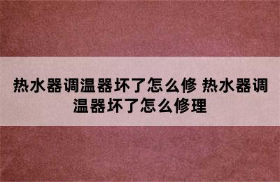 热水器调温器坏了怎么修 热水器调温器坏了怎么修理